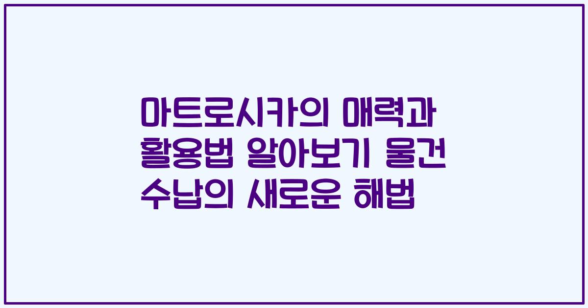 마트로시카의 매력과 활용법 알아보기 물건 수납의 새로운 해법