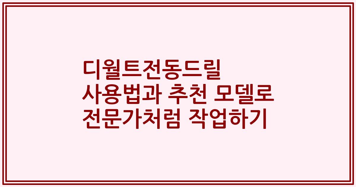 디월트전동드릴 사용법과 추천 모델로 전문가처럼 작업하기