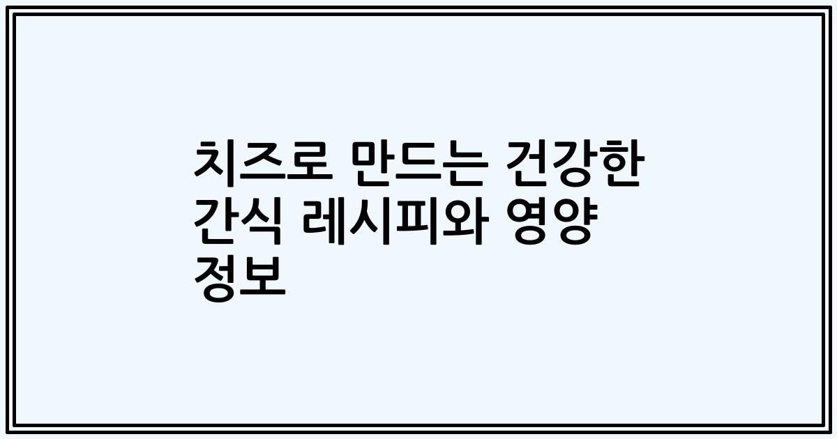 치즈로 만드는 건강한 간식 레시피와 영양 정보