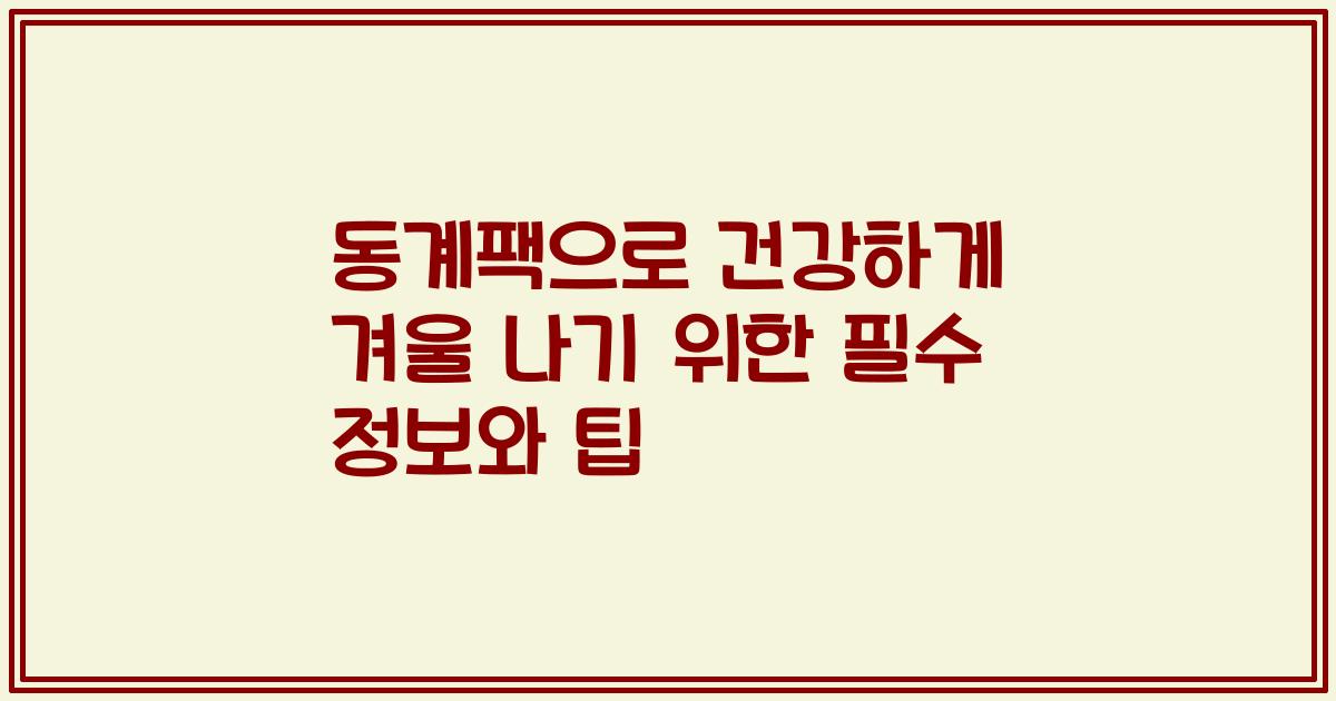 동계팩으로 건강하게 겨울 나기 위한 필수 정보와 팁