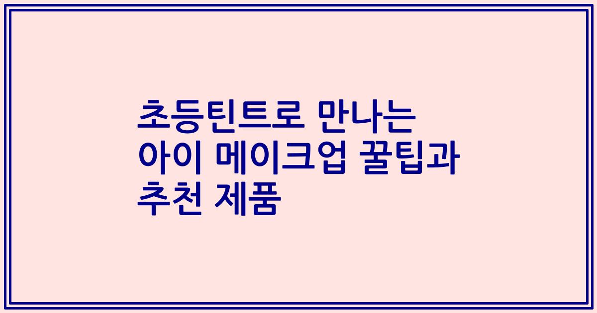 초등틴트로 만나는 아이 메이크업 꿀팁과 추천 제품