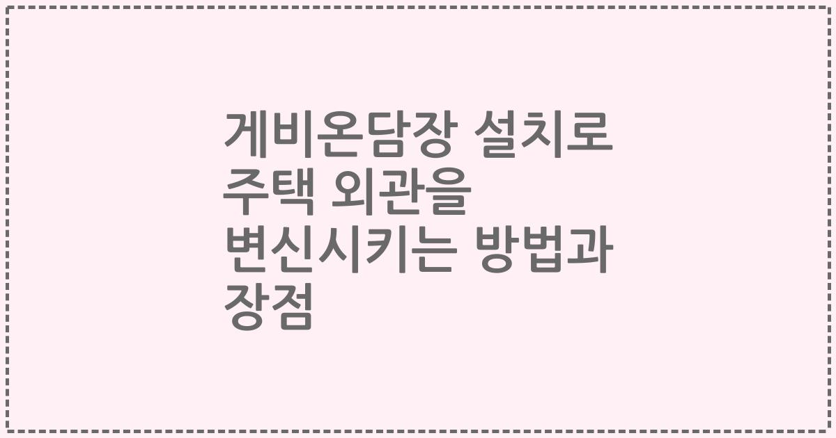 게비온담장 설치로 주택 외관을 변신시키는 방법과 장점