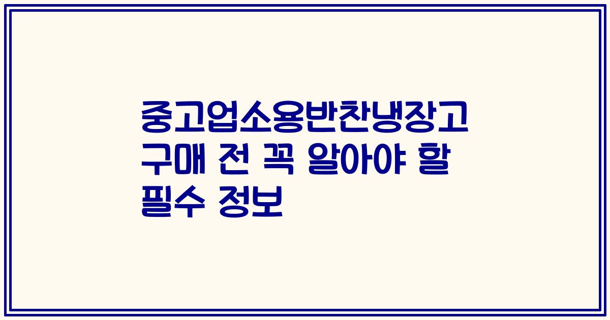 중고업소용반찬냉장고 구매 전 꼭 알아야 할 필수 정보