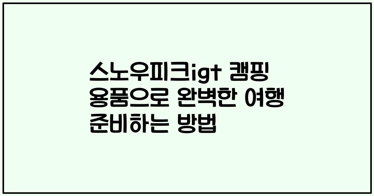 스노우피크igt 캠핑 용품으로 완벽한 여행 준비하는 방법