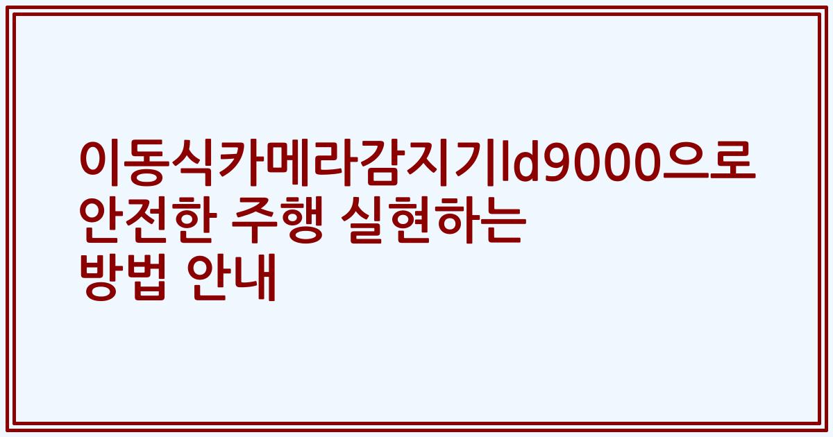 이동식카메라감지기ld9000으로 안전한 주행 실현하는 방법 안내