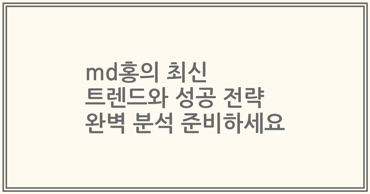 md홍의 최신 트렌드와 성공 전략 완벽 분석 준비하세요