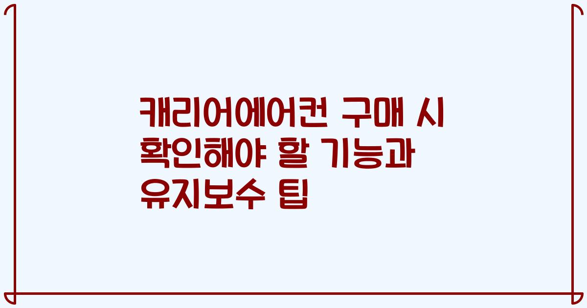 캐리어에어컨 구매 시 확인해야 할 기능과 유지보수 팁