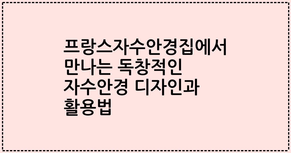 프랑스자수안경집에서 만나는 독창적인 자수안경 디자인과 활용법