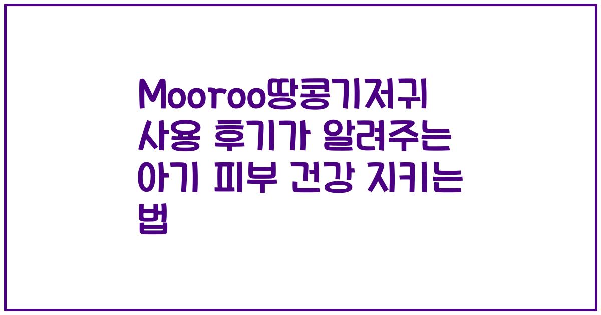 Mooroo땅콩기저귀 사용 후기가 알려주는 아기 피부 건강 지키는 법