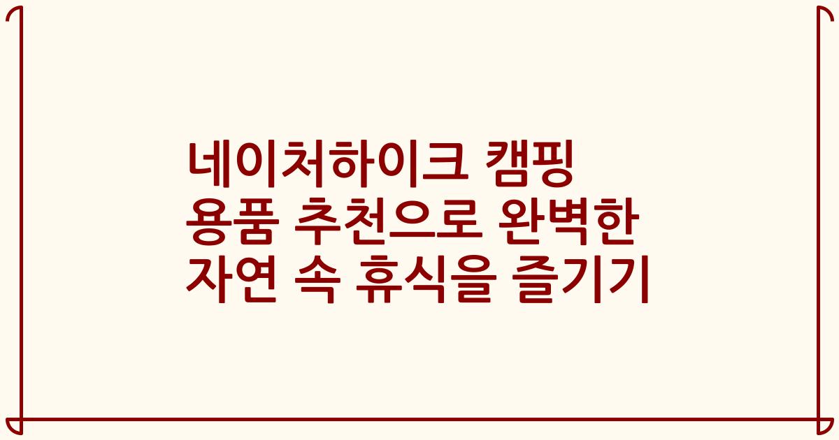 네이처하이크 캠핑 용품 추천으로 완벽한 자연 속 휴식을 즐기기