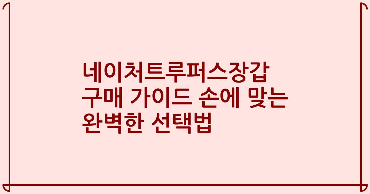 네이처트루퍼스장갑 구매 가이드 손에 맞는 완벽한 선택법