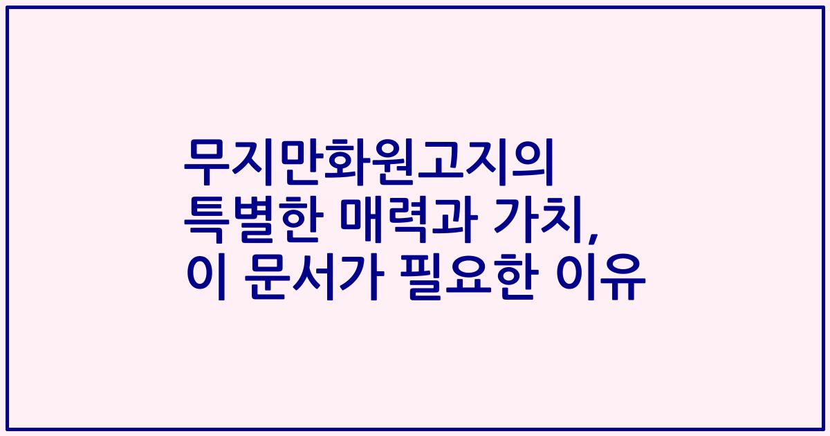 무지만화원고지의 특별한 매력과 가치, 이 문서가 필요한 이유