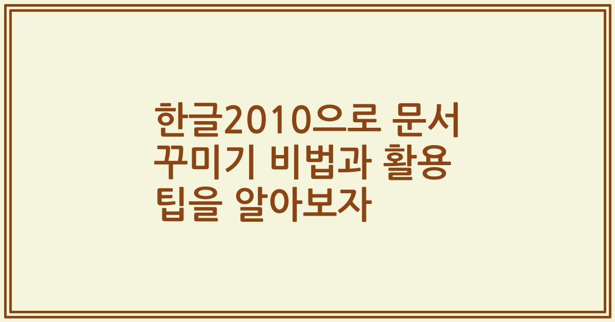 한글2010으로 문서 꾸미기 비법과 활용 팁을 알아보자