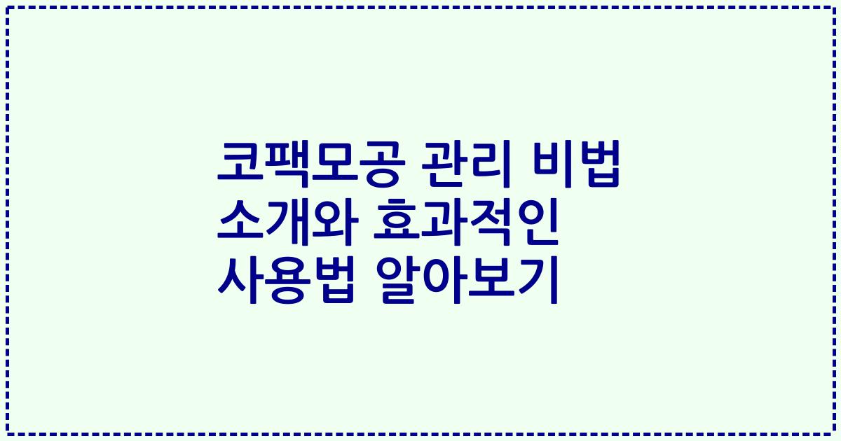 코팩모공 관리 비법 소개와 효과적인 사용법 알아보기