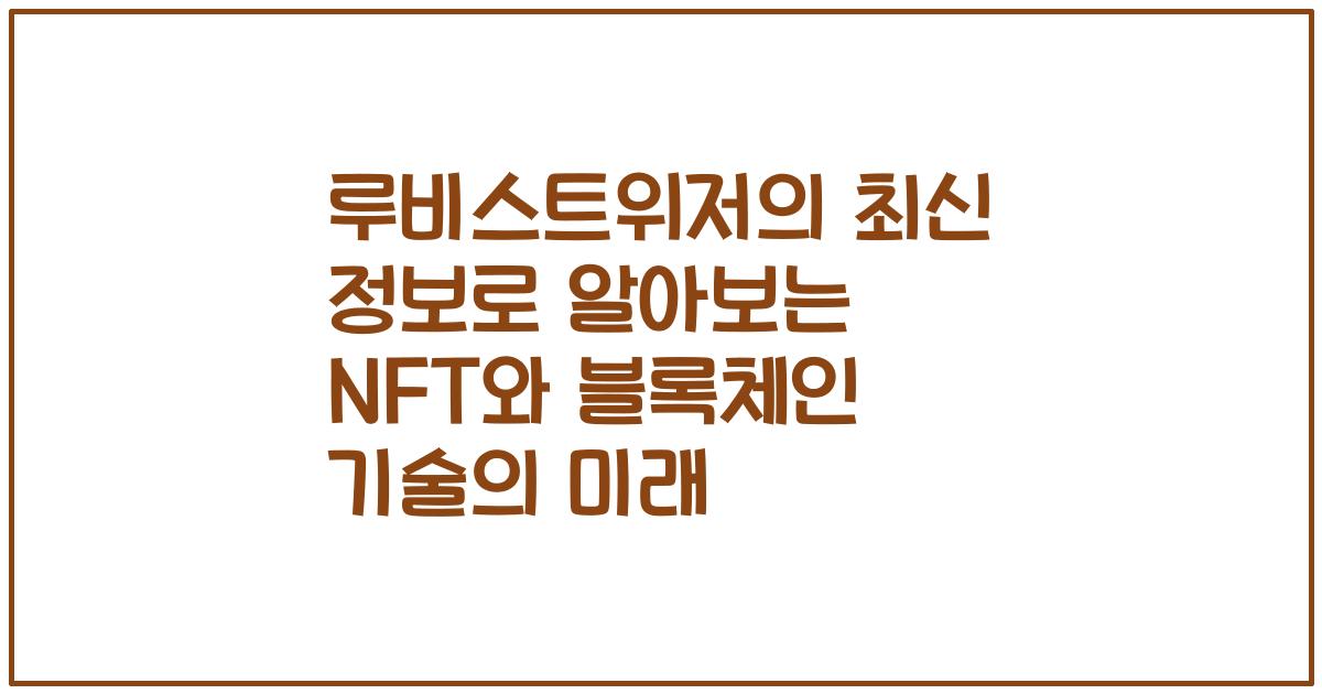 루비스트위저의 최신 정보로 알아보는 NFT와 블록체인 기술의 미래