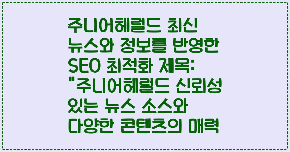 주니어헤럴드 최신 뉴스와 정보를 반영한 SEO 최적화 제목: