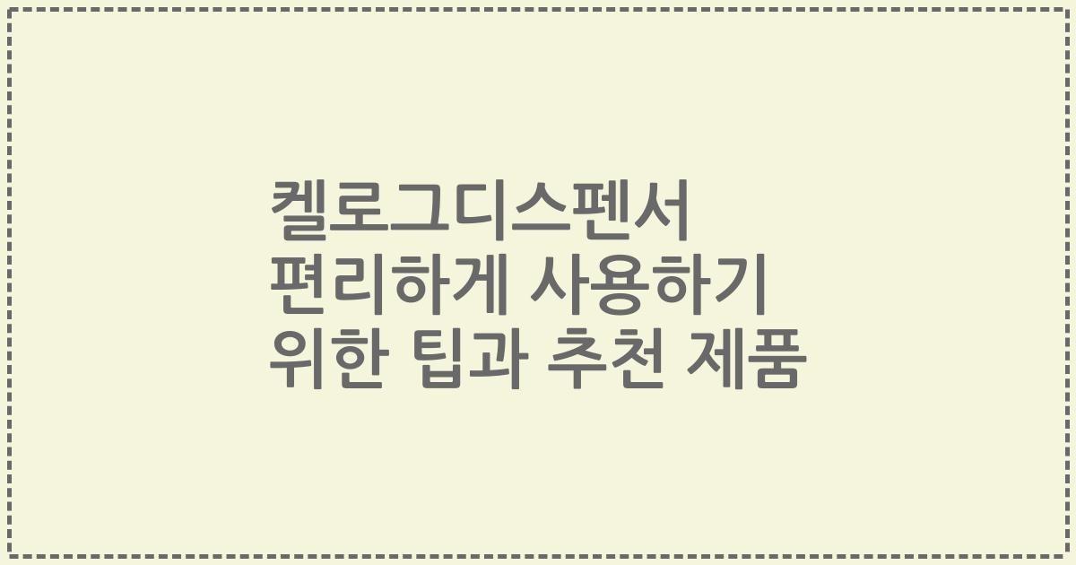 켈로그디스펜서 편리하게 사용하기 위한 팁과 추천 제품