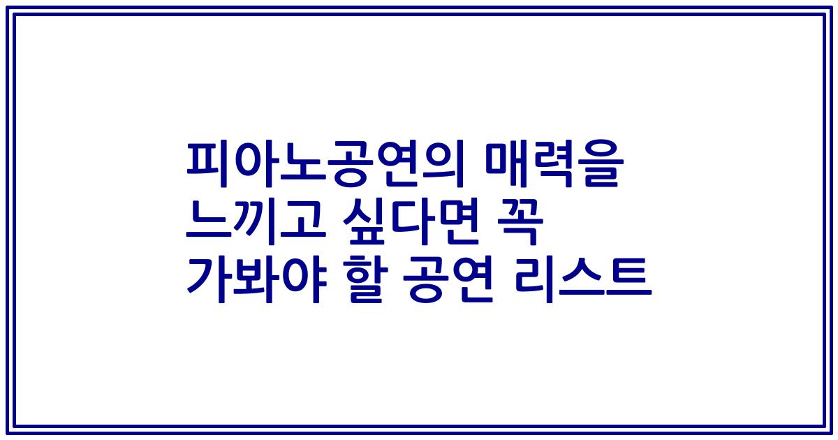 피아노공연의 매력을 느끼고 싶다면 꼭 가봐야 할 공연 리스트