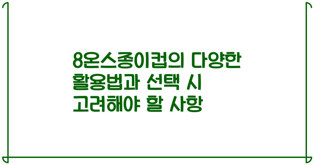8온스종이컵의 다양한 활용법과 선택 시 고려해야 할 사항