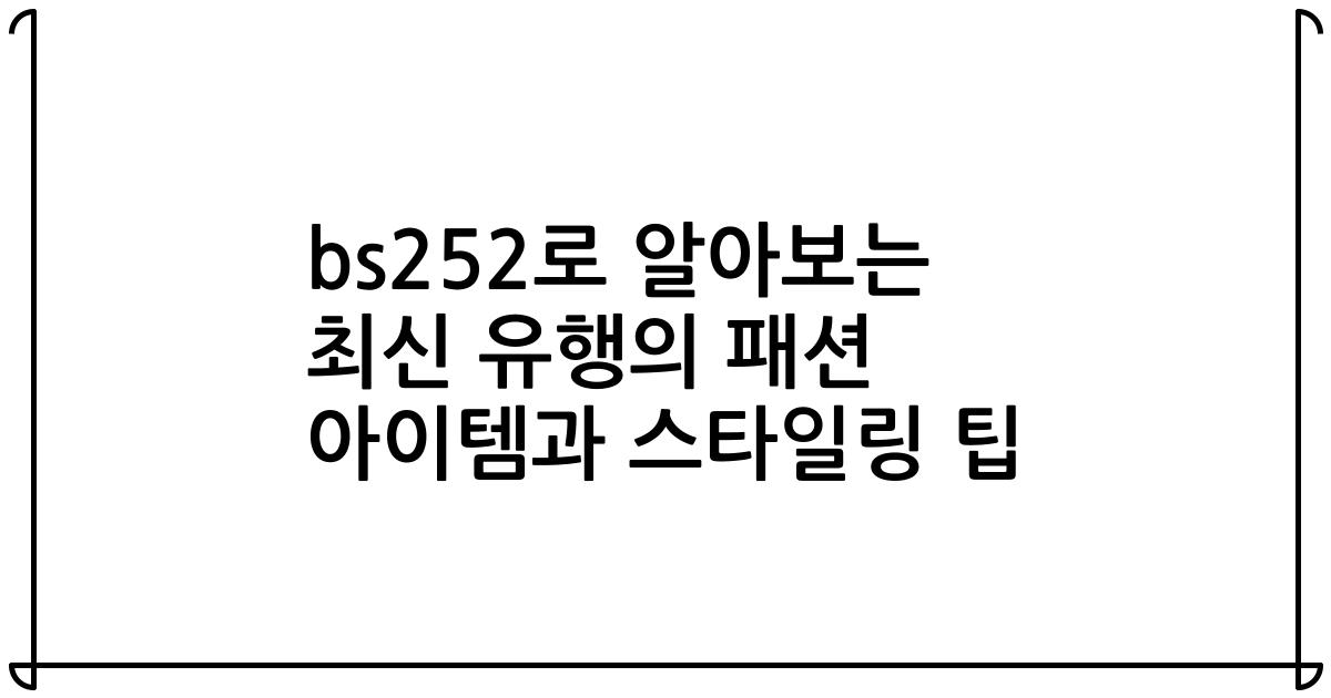 bs252로 알아보는 최신 유행의 패션 아이템과 스타일링 팁