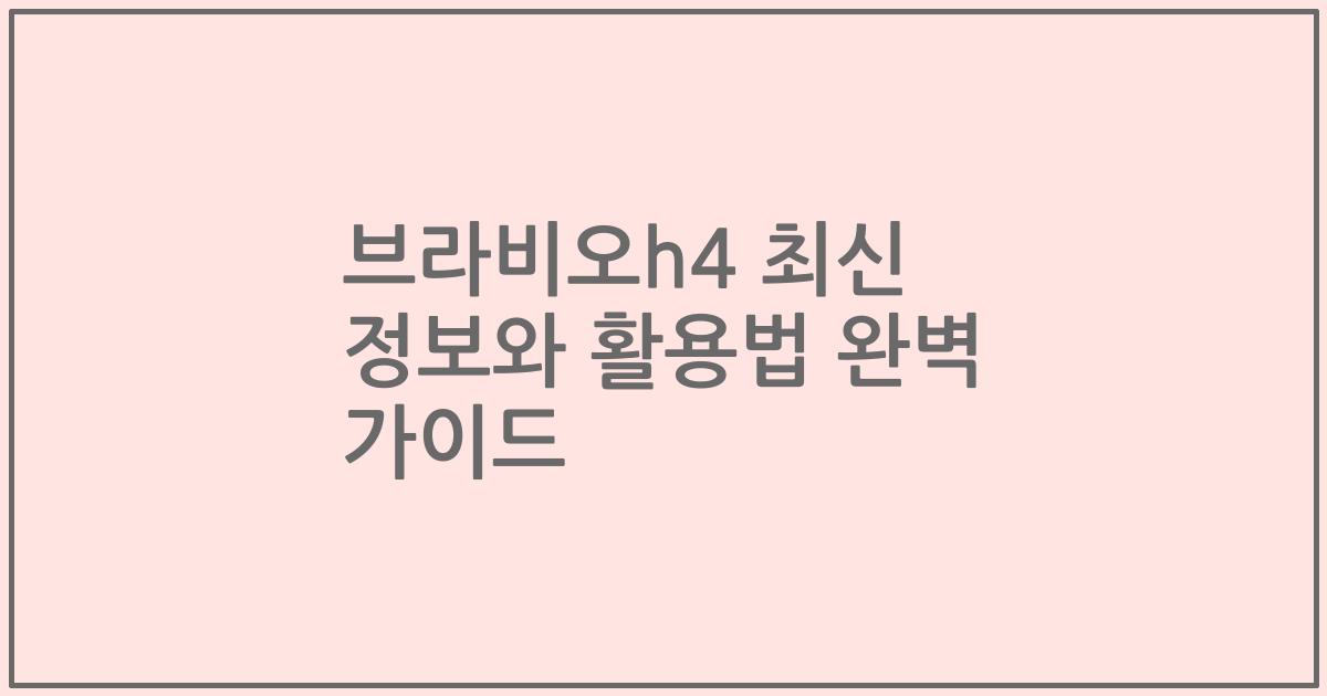 브라비오h4 최신 정보와 활용법 완벽 가이드
