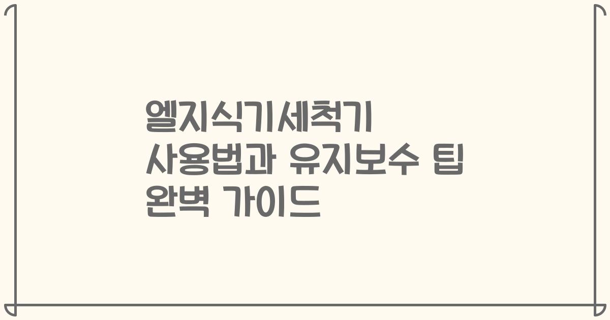 엘지식기세척기 사용법과 유지보수 팁 완벽 가이드