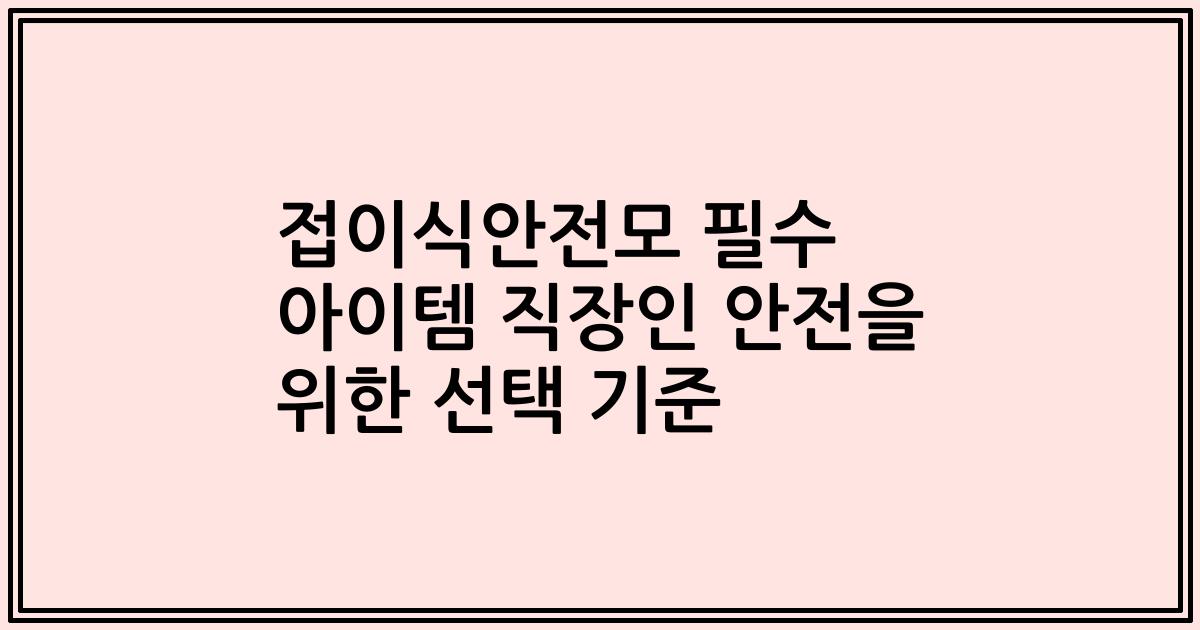 접이식안전모 필수 아이템 직장인 안전을 위한 선택 기준