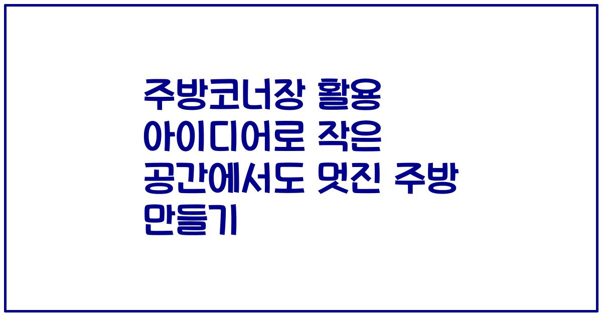 주방코너장 활용 아이디어로 작은 공간에서도 멋진 주방 만들기