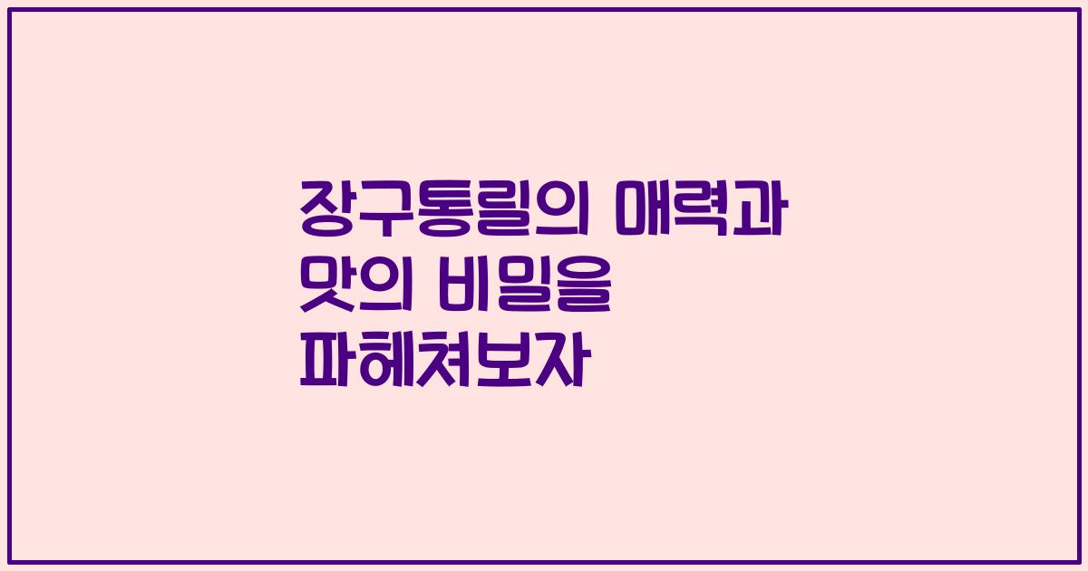 장구통릴의 매력과 맛의 비밀을 파헤쳐보자