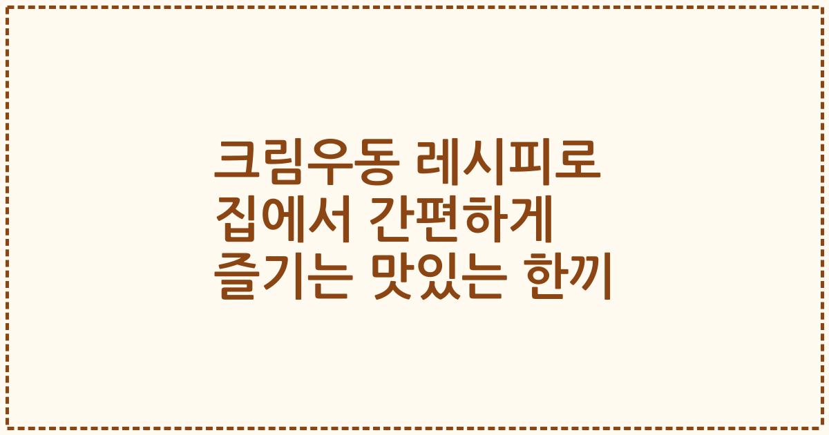 크림우동 레시피로 집에서 간편하게 즐기는 맛있는 한끼