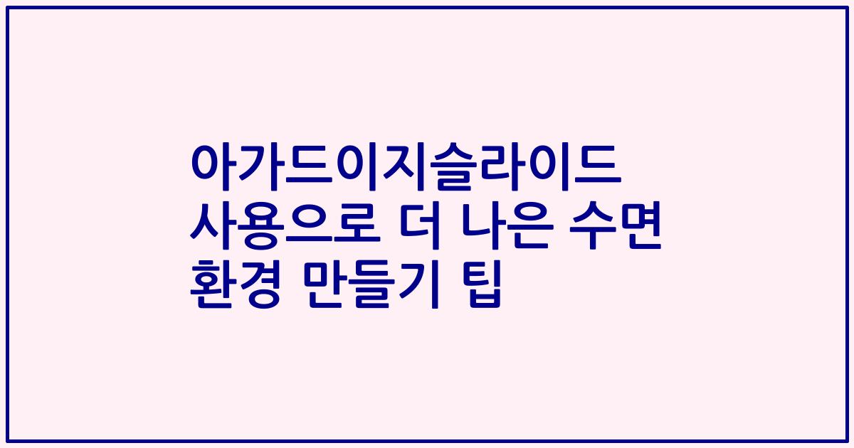 아가드이지슬라이드 사용으로 더 나은 수면 환경 만들기 팁