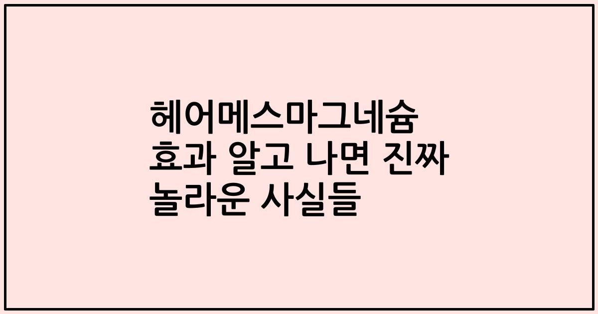 헤어메스마그네슘 효과 알고 나면 진짜 놀라운 사실들