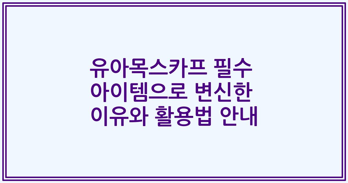유아목스카프 필수 아이템으로 변신한 이유와 활용법 안내