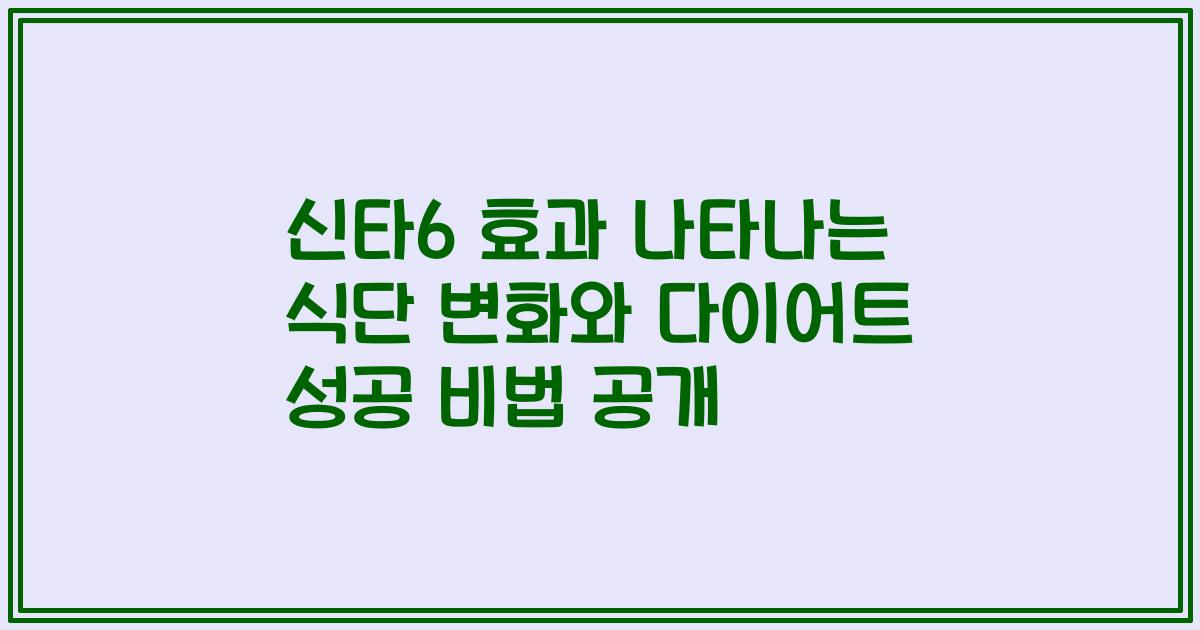 신타6 효과 나타나는 식단 변화와 다이어트 성공 비법 공개