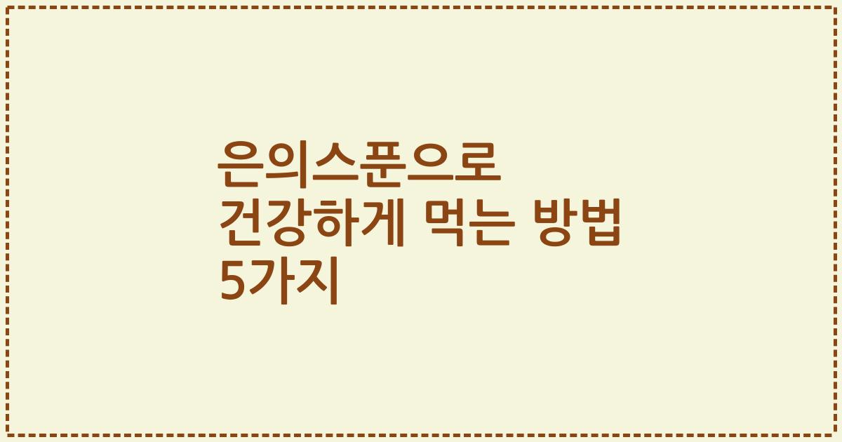 은의스푼으로 건강하게 먹는 방법 5가지