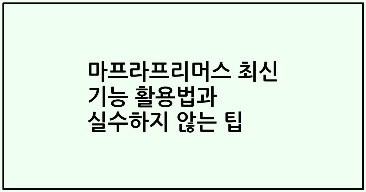 마프라프리머스 최신 기능 활용법과 실수하지 않는 팁