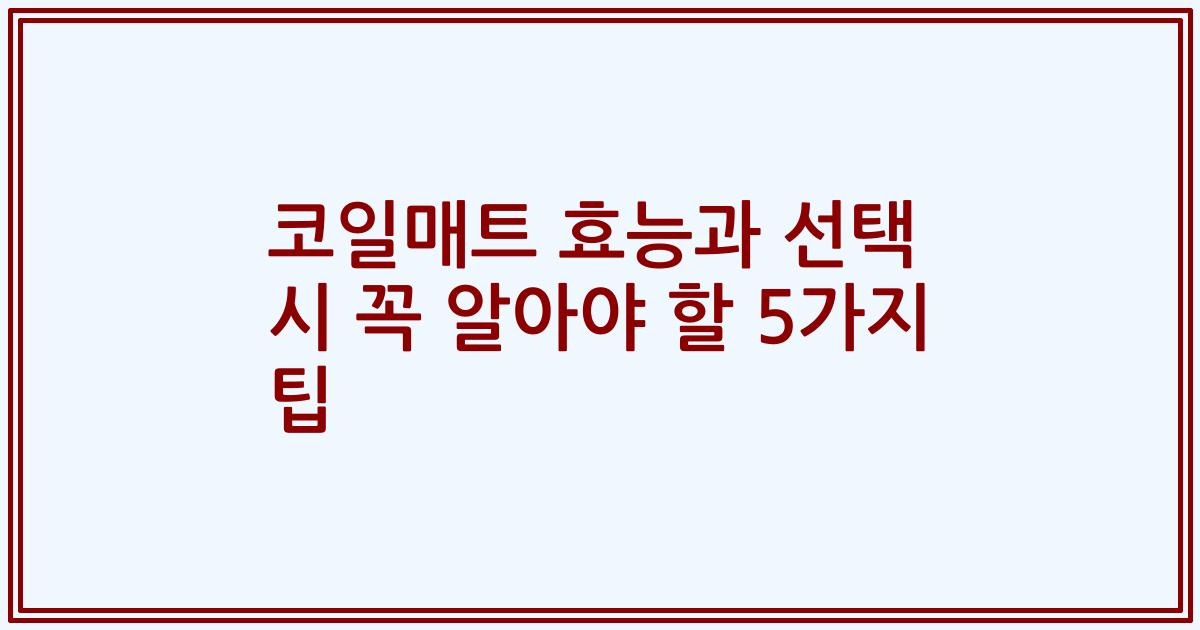 코일매트 효능과 선택 시 꼭 알아야 할 5가지 팁