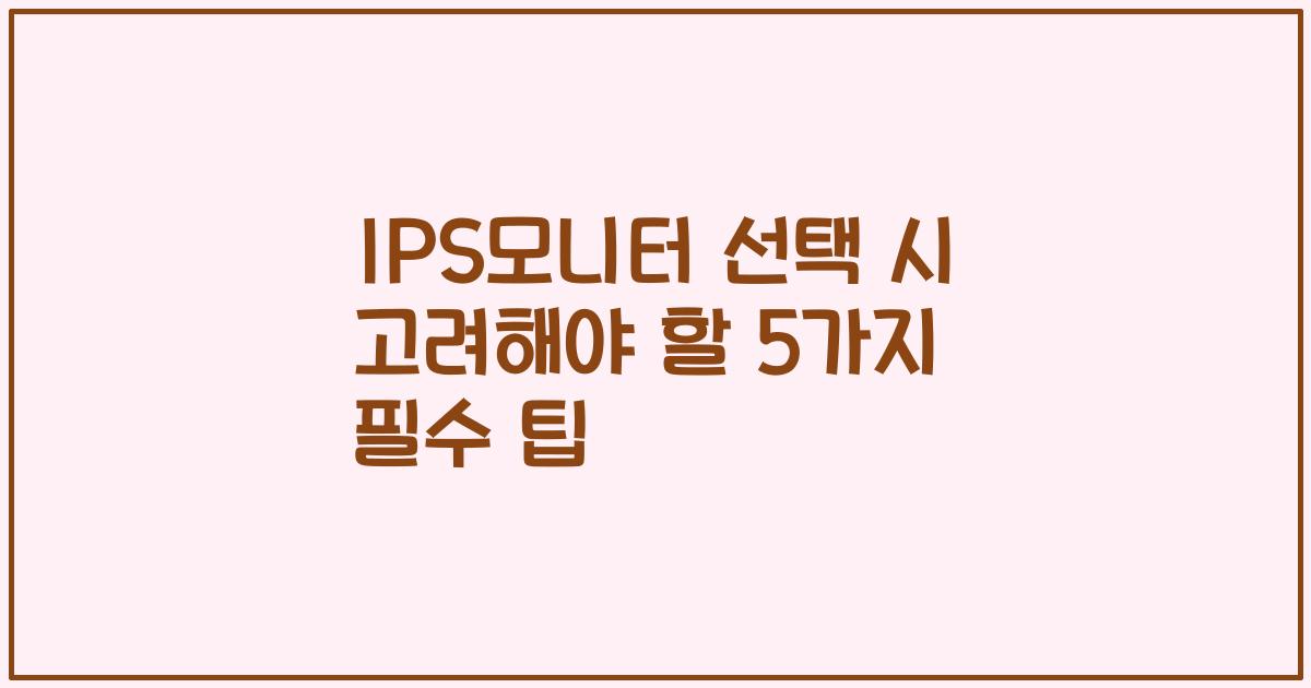IPS모니터 선택 시 고려해야 할 5가지 필수 팁