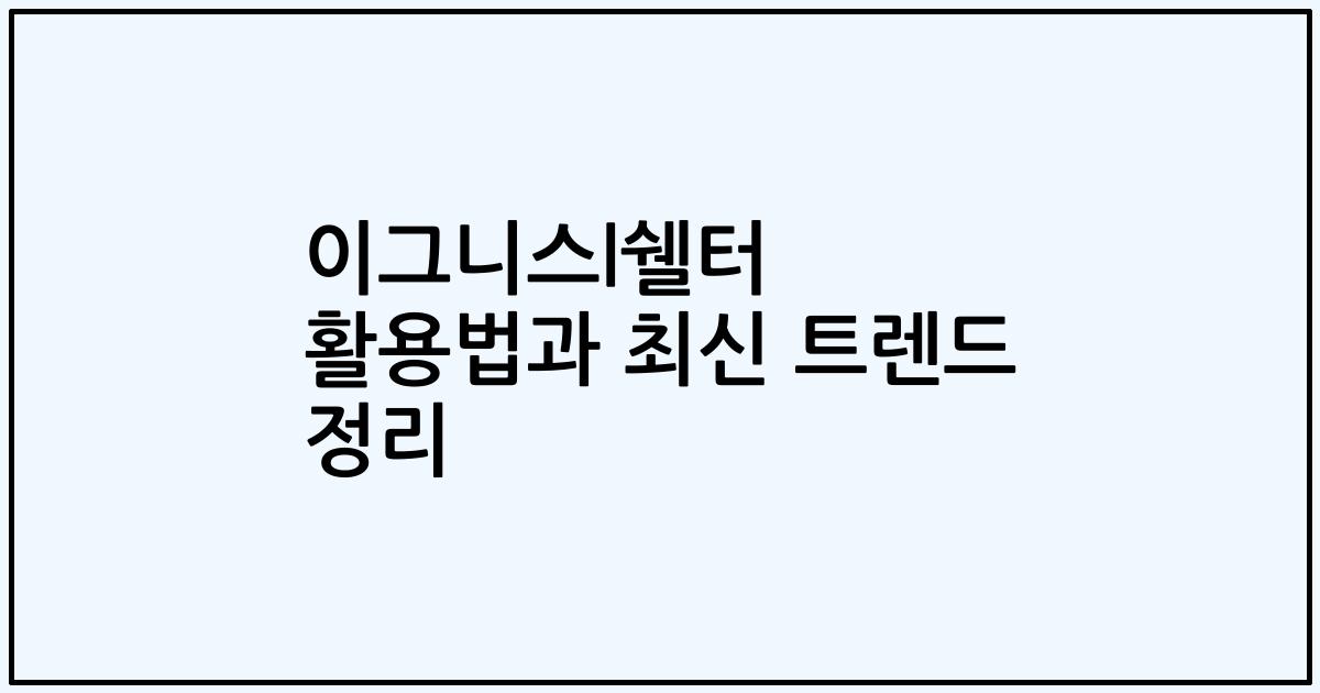 이그니스l쉘터 활용법과 최신 트렌드 정리