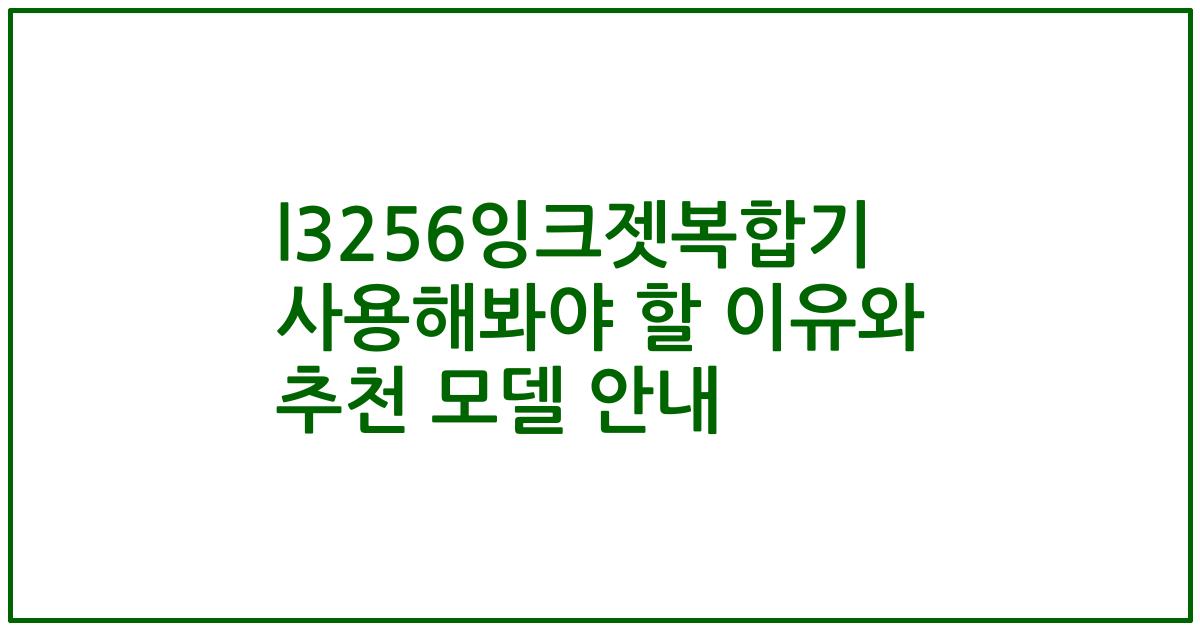 l3256잉크젯복합기 사용해봐야 할 이유와 추천 모델 안내
