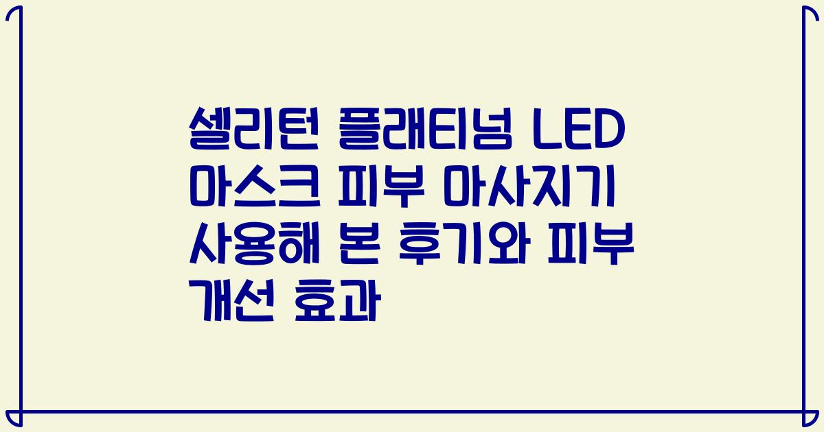 셀리턴 플래티넘 LED 마스크 피부 마사지기 사용해 본 후기와 피부 개선 효과