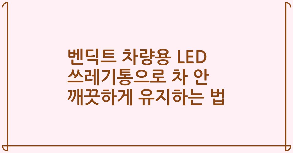 벤딕트 차량용 LED 쓰레기통으로 차 안 깨끗하게 유지하는 법