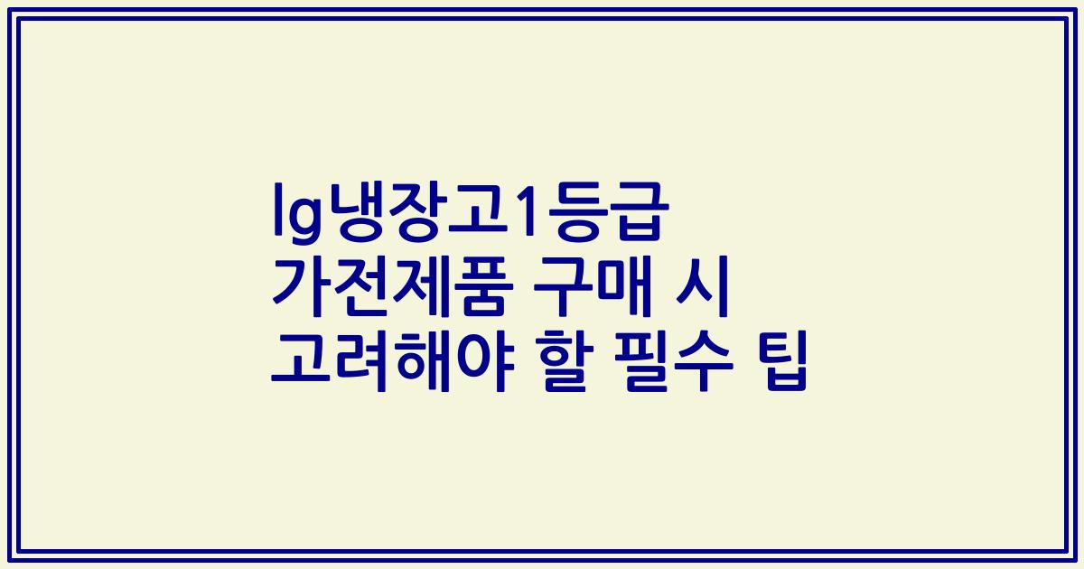lg냉장고1등급 가전제품 구매 시 고려해야 할 필수 팁