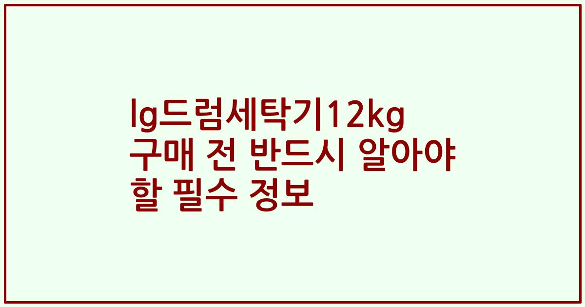lg드럼세탁기12kg 구매 전 반드시 알아야 할 필수 정보
