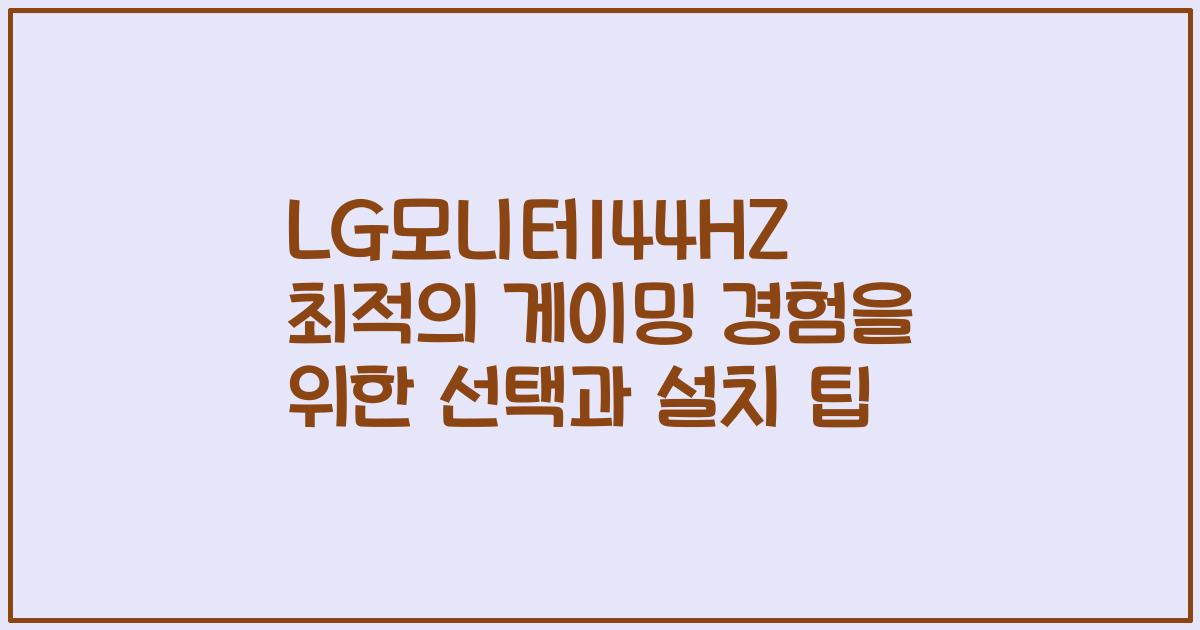 LG모니터144HZ 최적의 게이밍 경험을 위한 선택과 설치 팁
