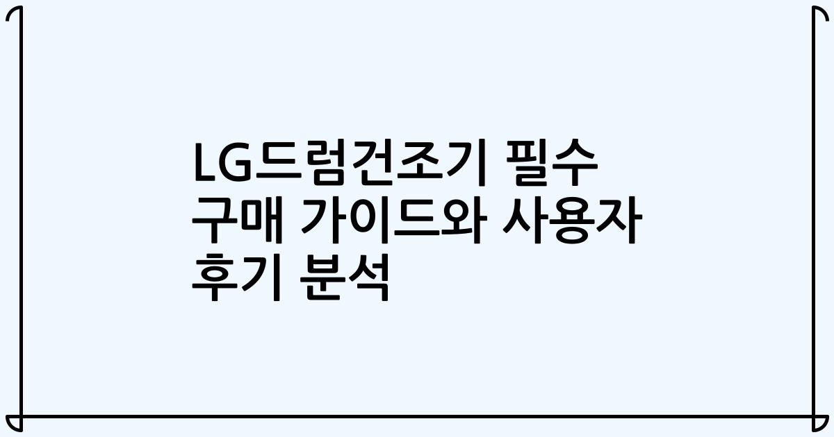 LG드럼건조기 필수 구매 가이드와 사용자 후기 분석