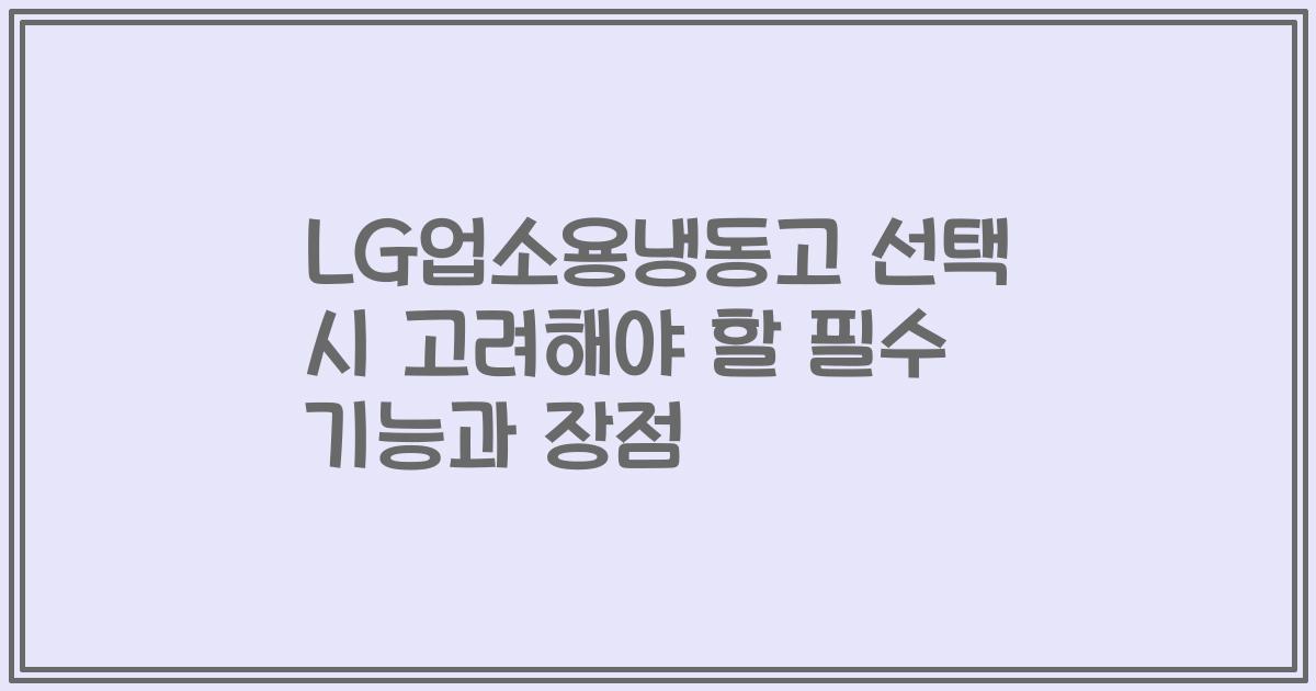 LG업소용냉동고 선택 시 고려해야 할 필수 기능과 장점