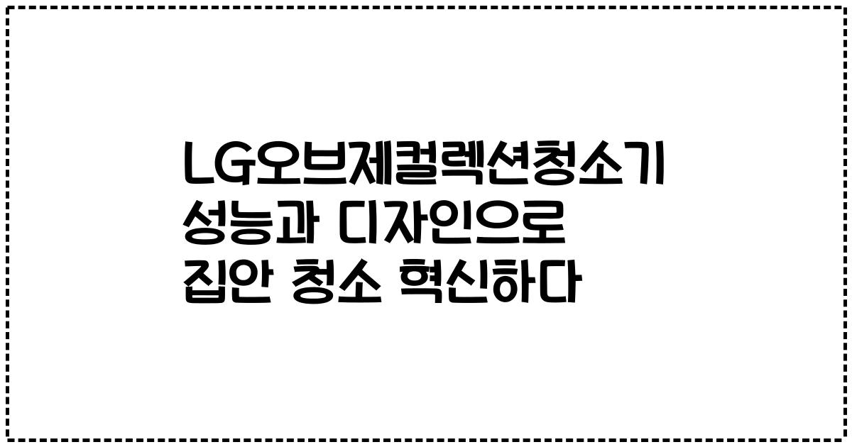 LG오브제컬렉션청소기 성능과 디자인으로 집안 청소 혁신하다