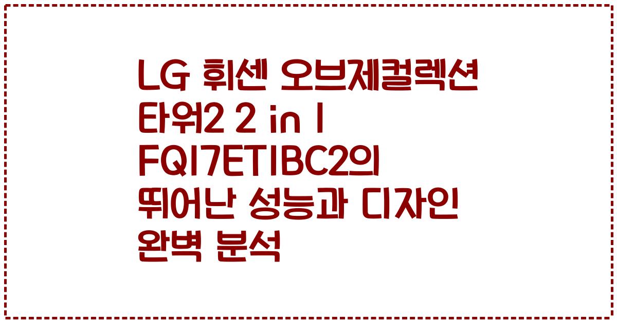 LG 휘센 오브제컬렉션 타워2 2 in 1 FQ17ET1BC2의 뛰어난 성능과 디자인 완벽 분석