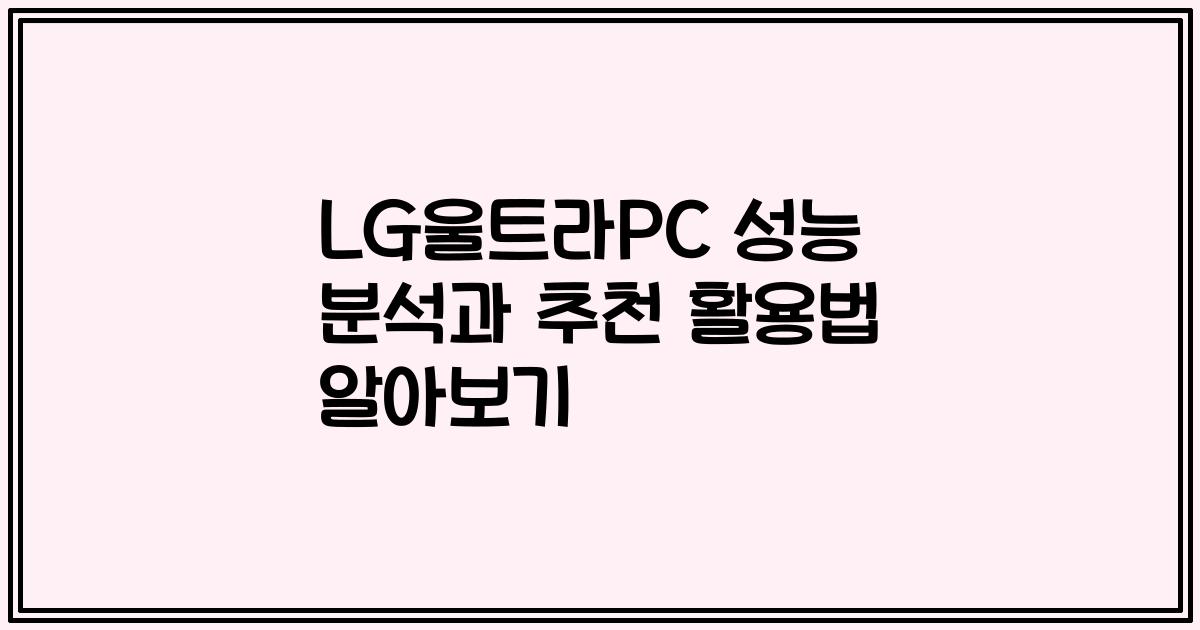 LG울트라PC 성능 분석과 추천 활용법 알아보기